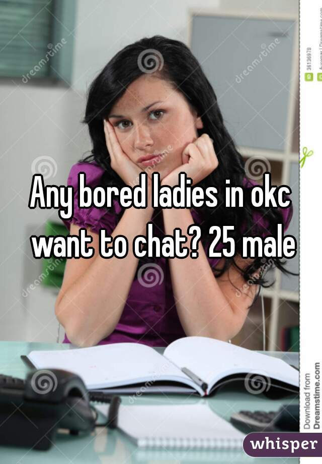 Any bored ladies in okc want to chat? 25 male