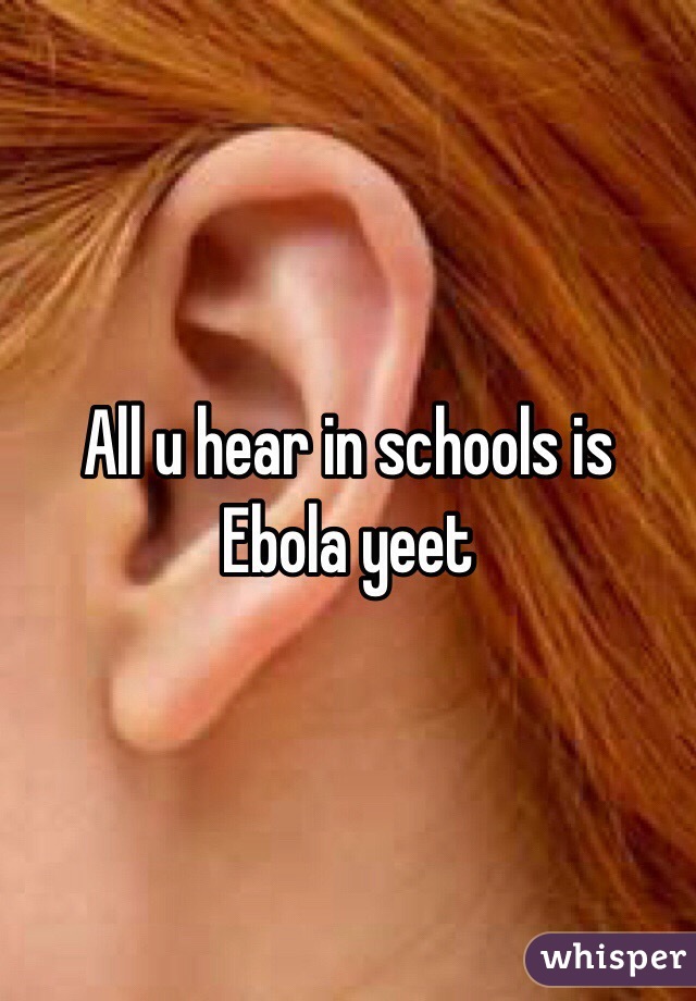 All u hear in schools is Ebola yeet 