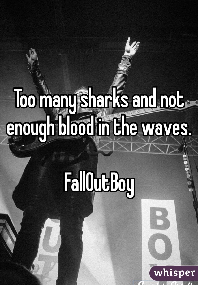 Too many sharks and not enough blood in the waves. 〰
FallOutBoy