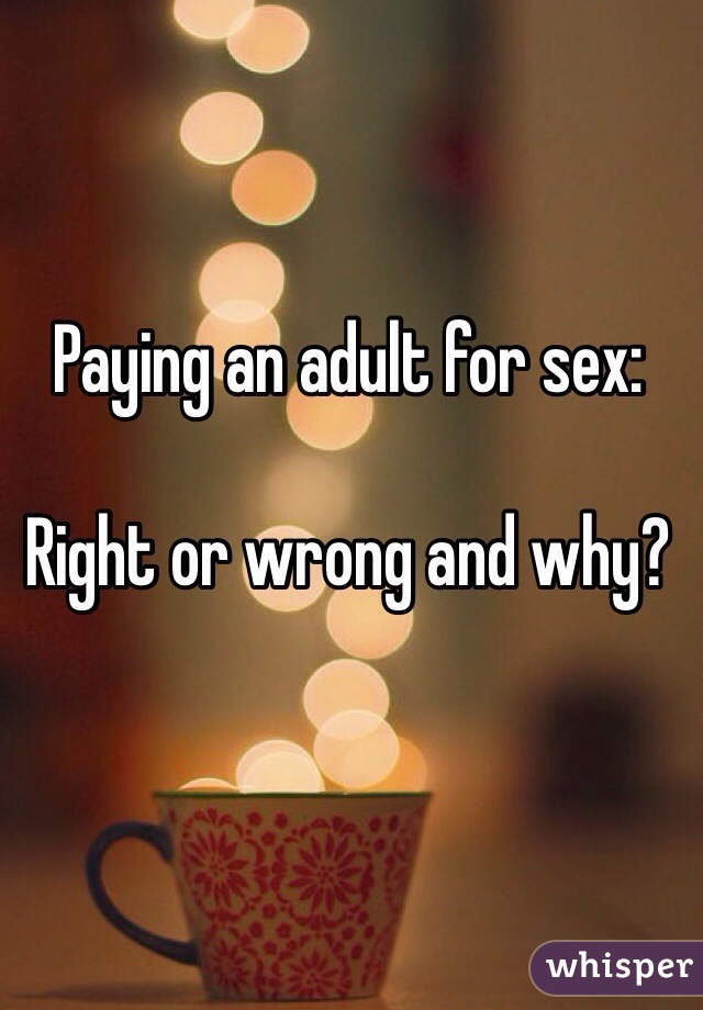 Paying an adult for sex:

Right or wrong and why?