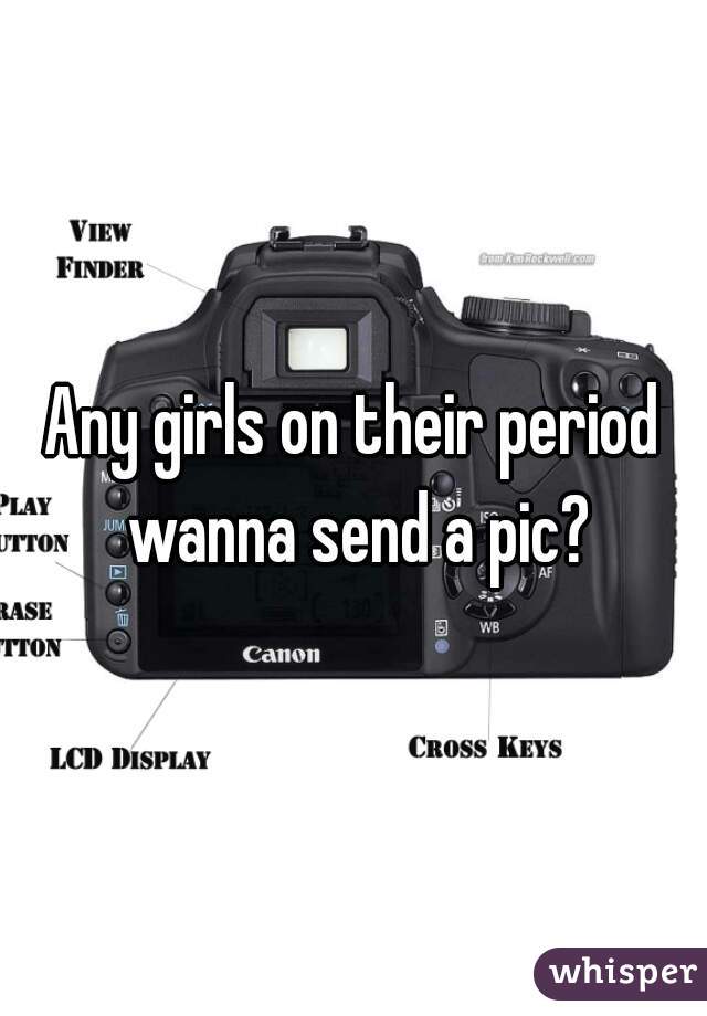 Any girls on their period wanna send a pic?