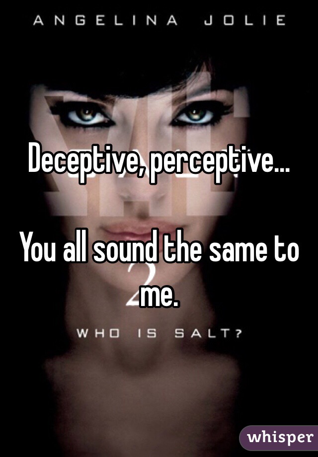 Deceptive, perceptive...

You all sound the same to me.