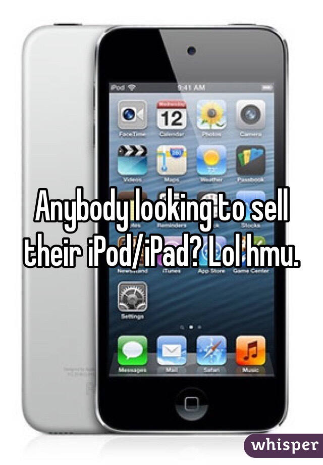 Anybody looking to sell their iPod/iPad? Lol hmu.