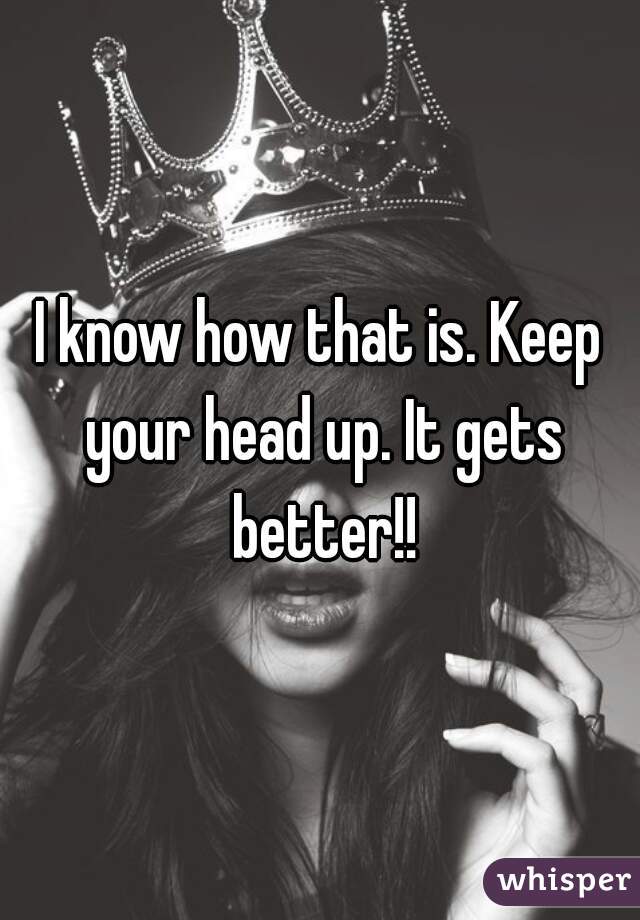 I know how that is. Keep your head up. It gets better!!