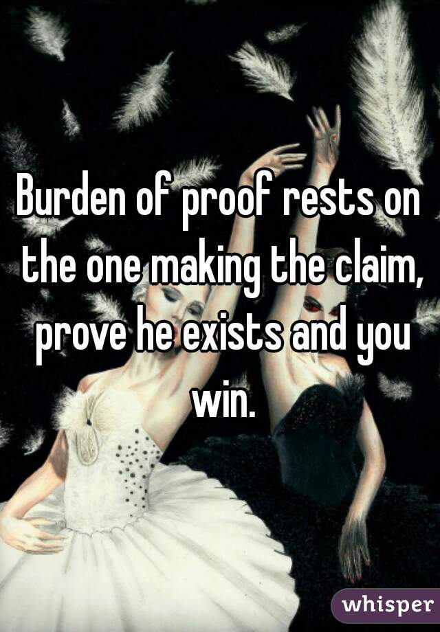 Burden of proof rests on the one making the claim, prove he exists and you win.