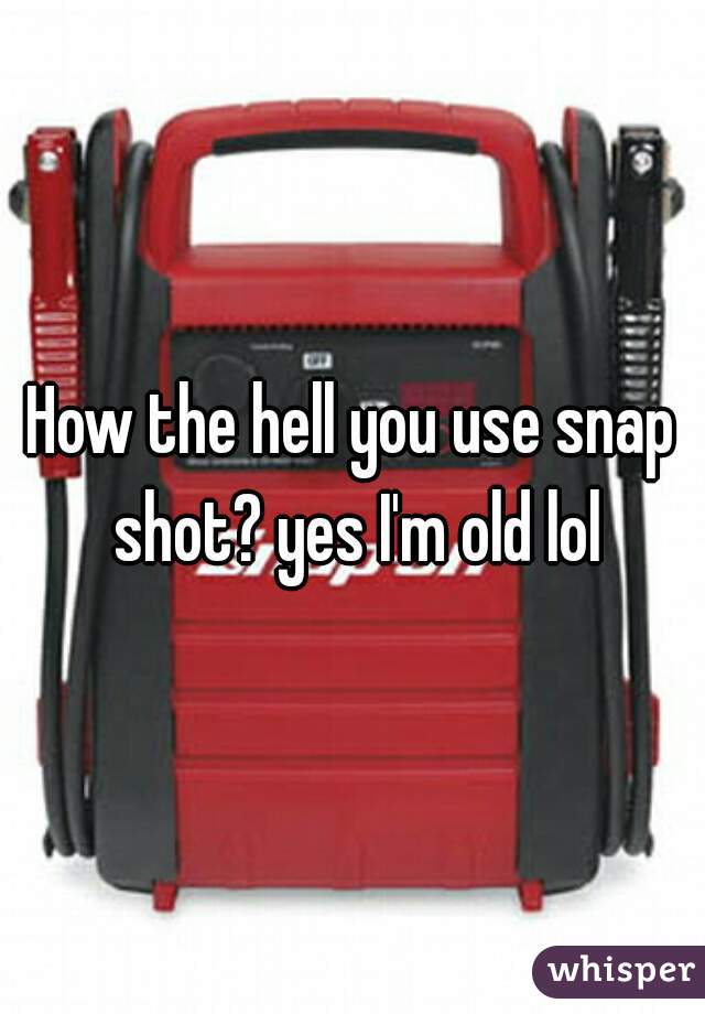 How the hell you use snap shot? yes I'm old lol