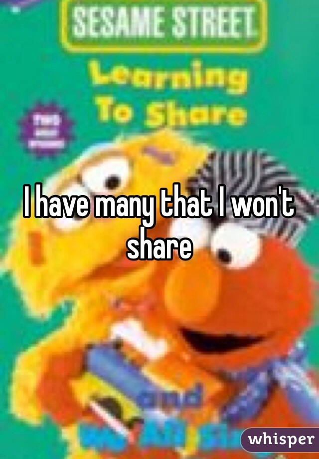 I have many that I won't share