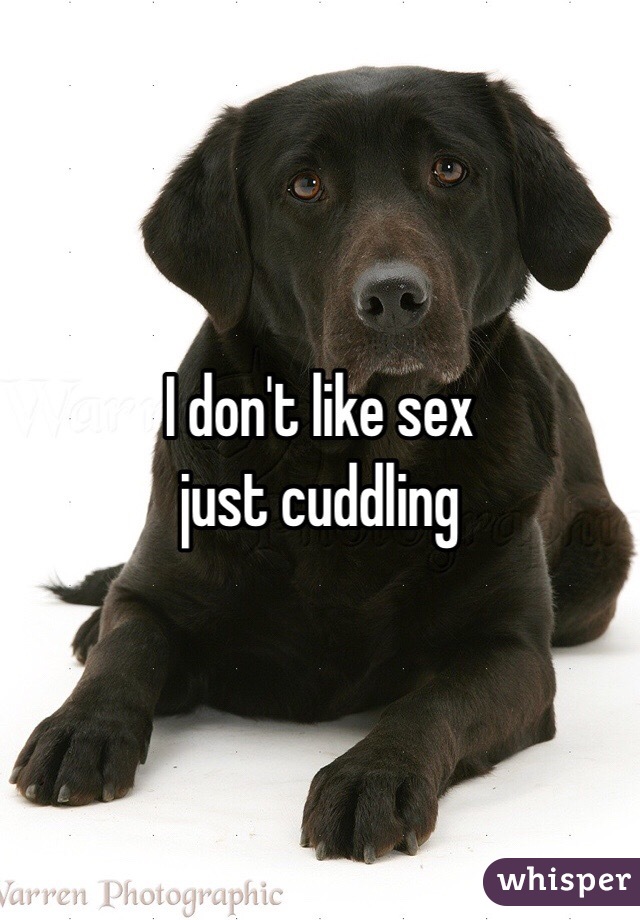 I don't like sex
just cuddling 