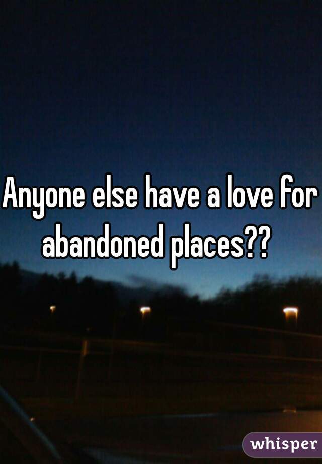 Anyone else have a love for abandoned places??  