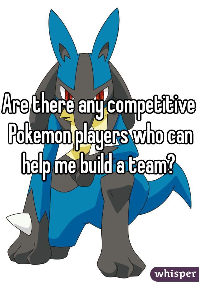 Are there any competitive Pokemon players who can help me build a team? 