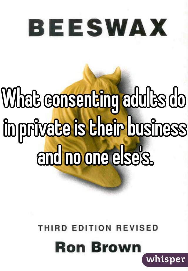 What consenting adults do in private is their business and no one else's.