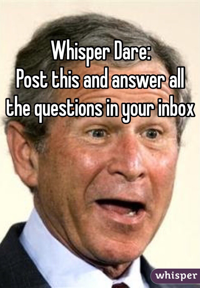 Whisper Dare: 
Post this and answer all the questions in your inbox