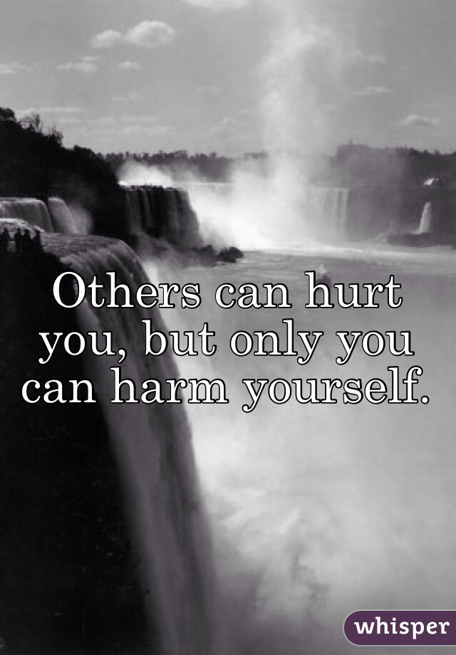 Others can hurt you, but only you can harm yourself. 