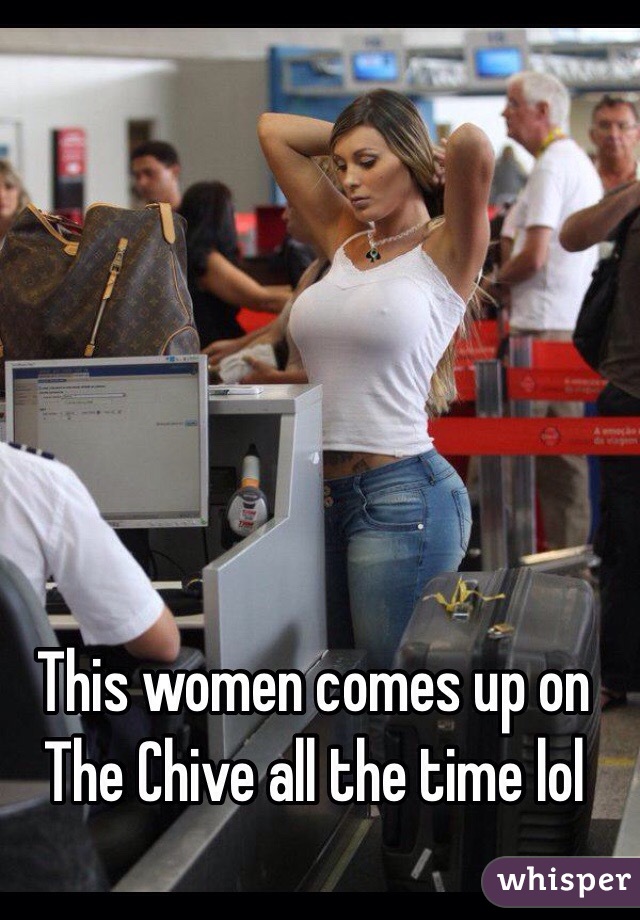 This women comes up on The Chive all the time lol