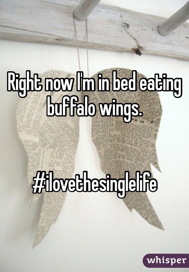 Right now I'm in bed eating buffalo wings.


#ilovethesinglelife