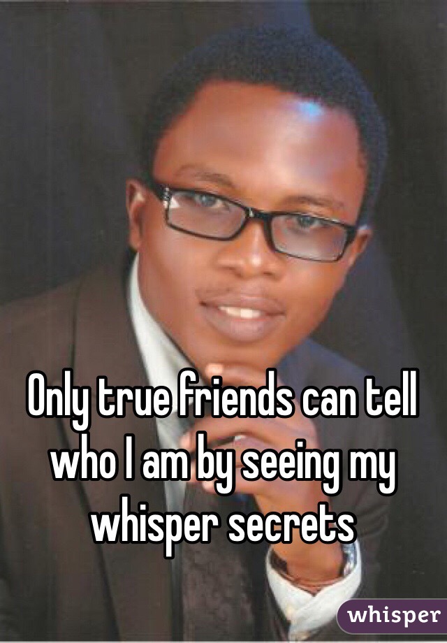 Only true friends can tell who I am by seeing my whisper secrets 