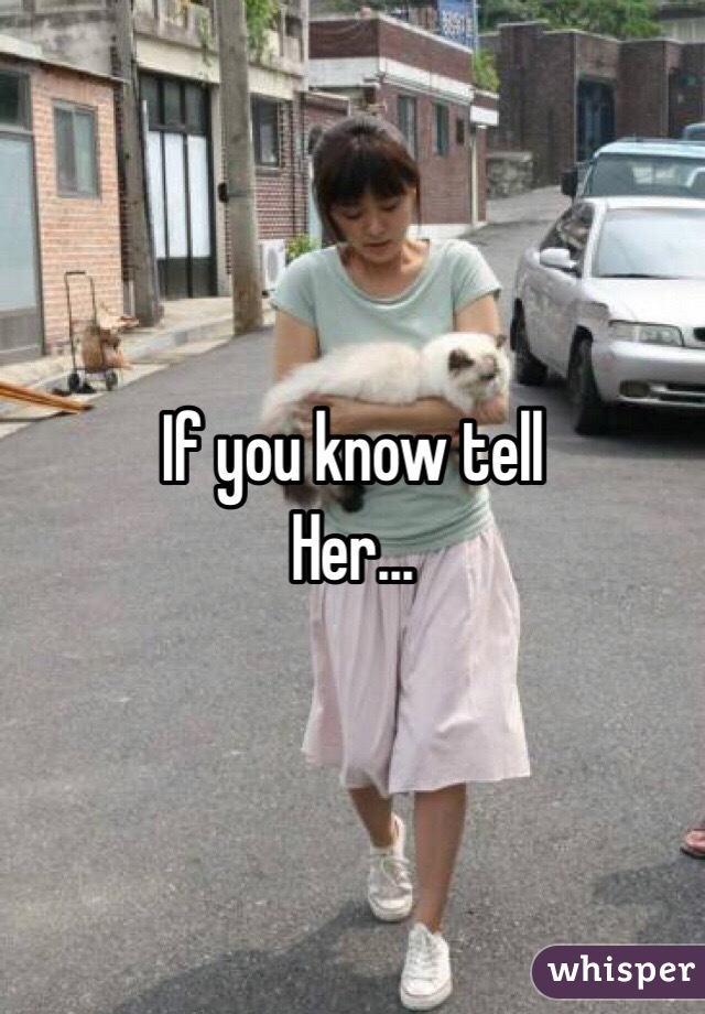 If you know tell
Her...