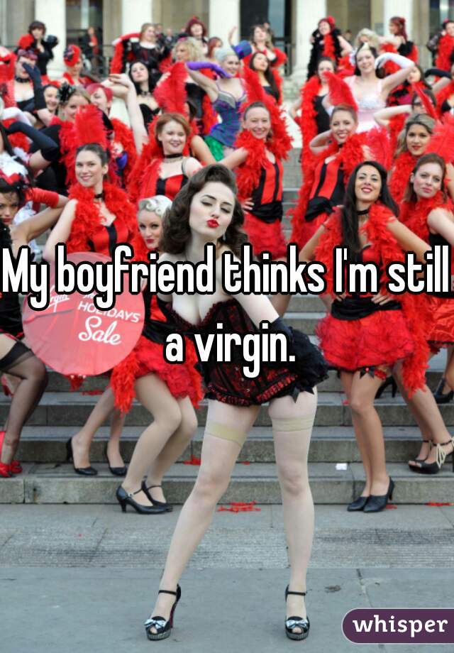 My boyfriend thinks I'm still a virgin.