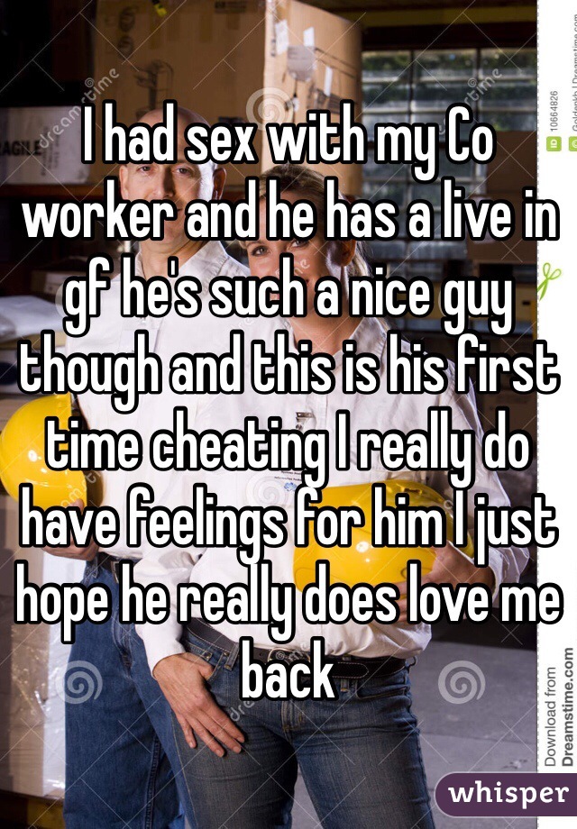 I had sex with my Co worker and he has a live in gf he's such a nice guy though and this is his first time cheating I really do have feelings for him I just hope he really does love me back 