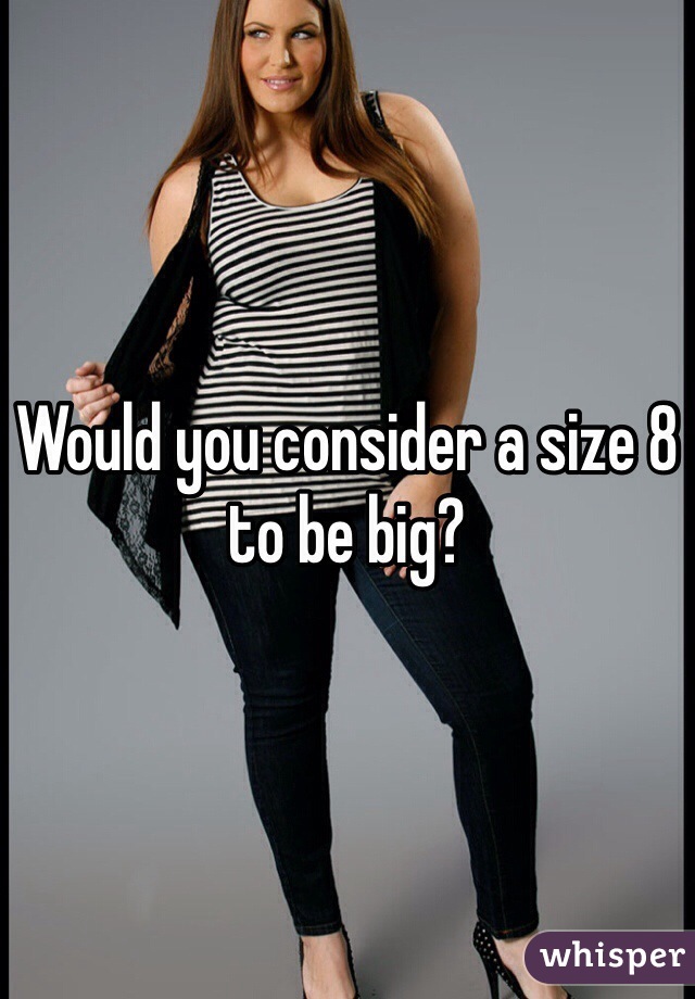 Would you consider a size 8 to be big?