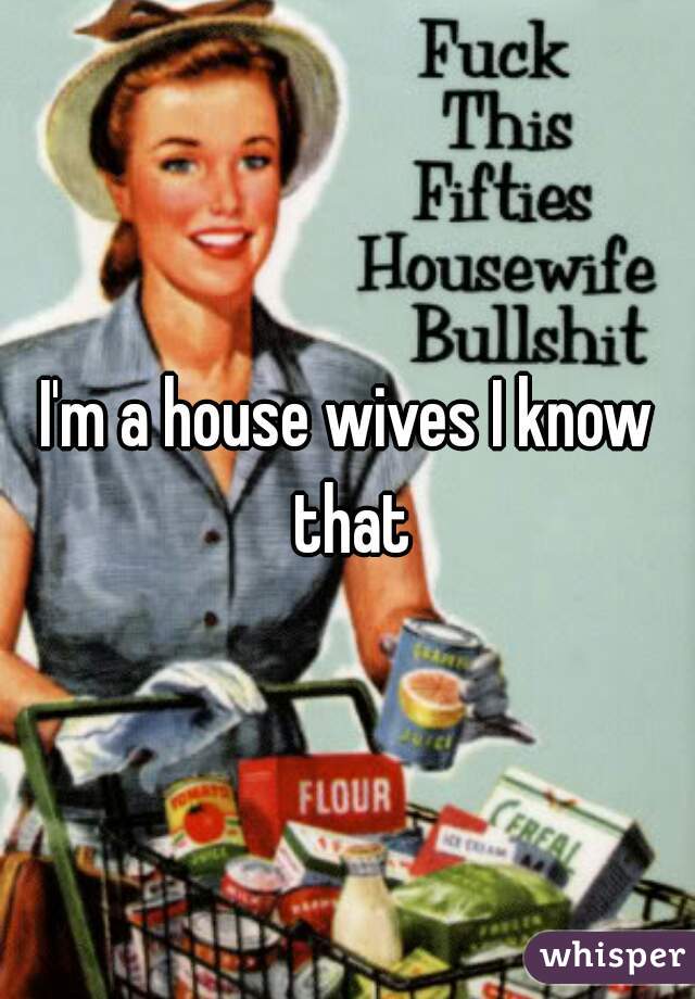 I'm a house wives I know that