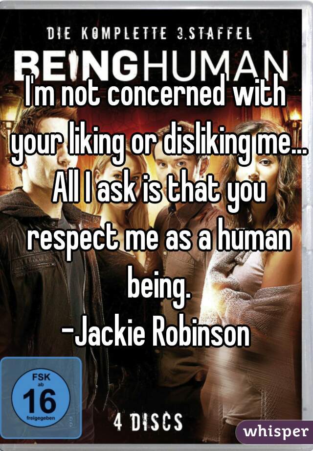 I'm not concerned with your liking or disliking me... All I ask is that you respect me as a human being.
-Jackie Robinson