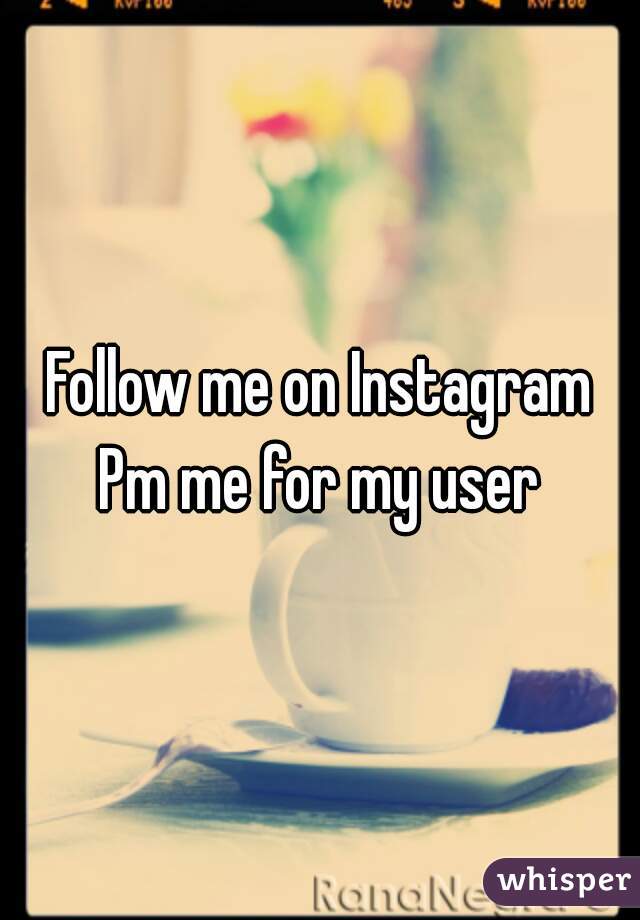 Follow me on Instagram
Pm me for my user