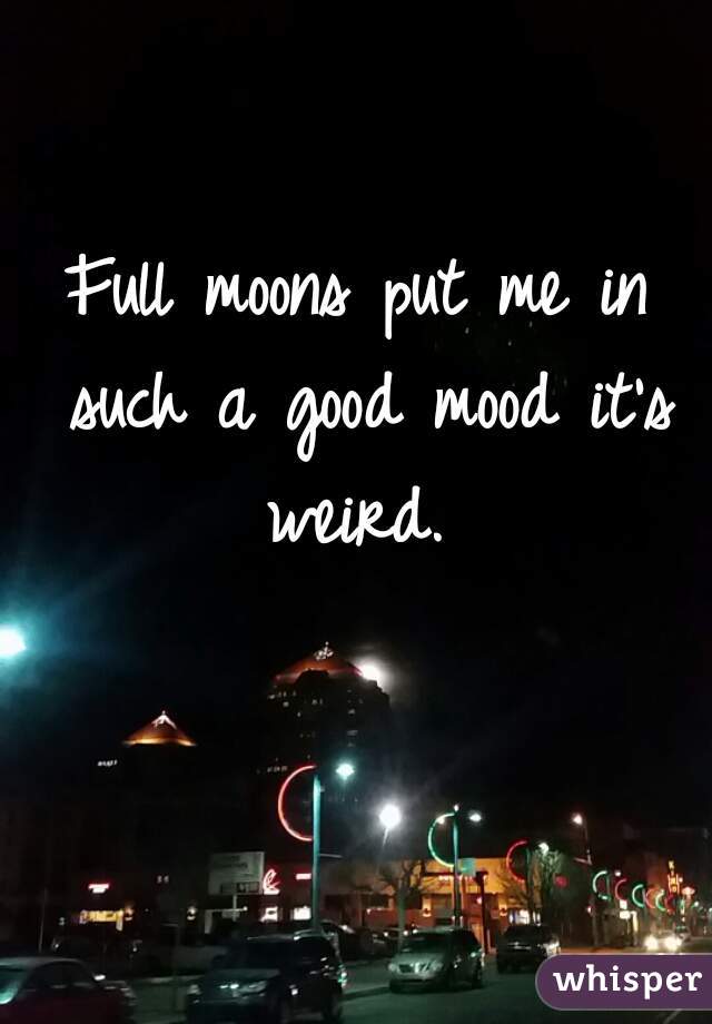 Full moons put me in such a good mood it's weird. 