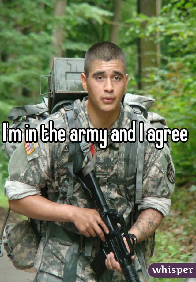 I'm in the army and I agree 