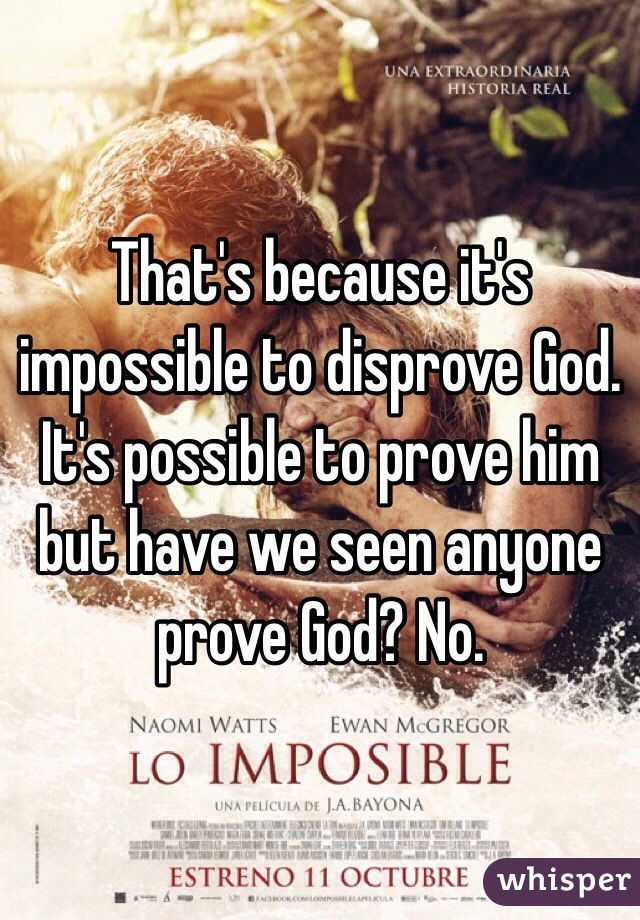 That's because it's impossible to disprove God. It's possible to prove him but have we seen anyone prove God? No.