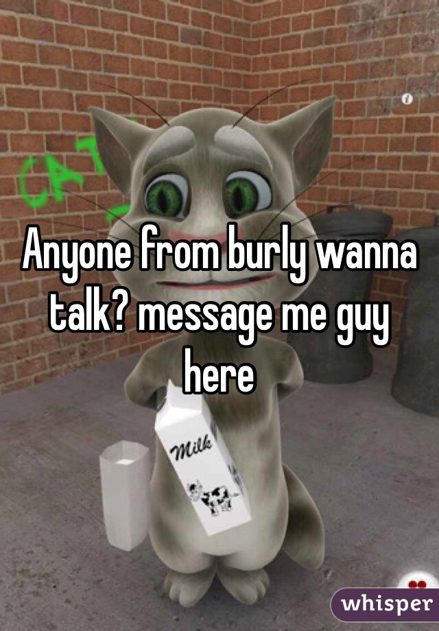 Anyone from burly wanna talk? message me guy here 