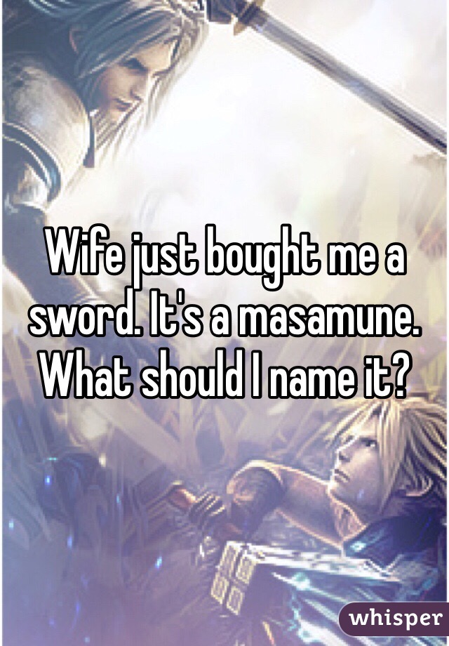 Wife just bought me a sword. It's a masamune. What should I name it?