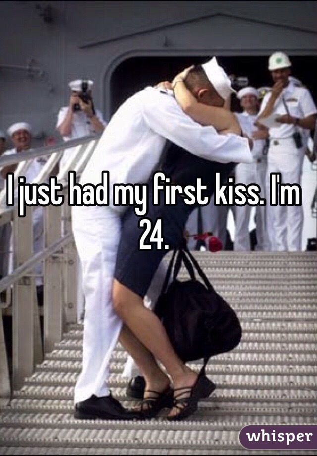 I just had my first kiss. I'm 24. 