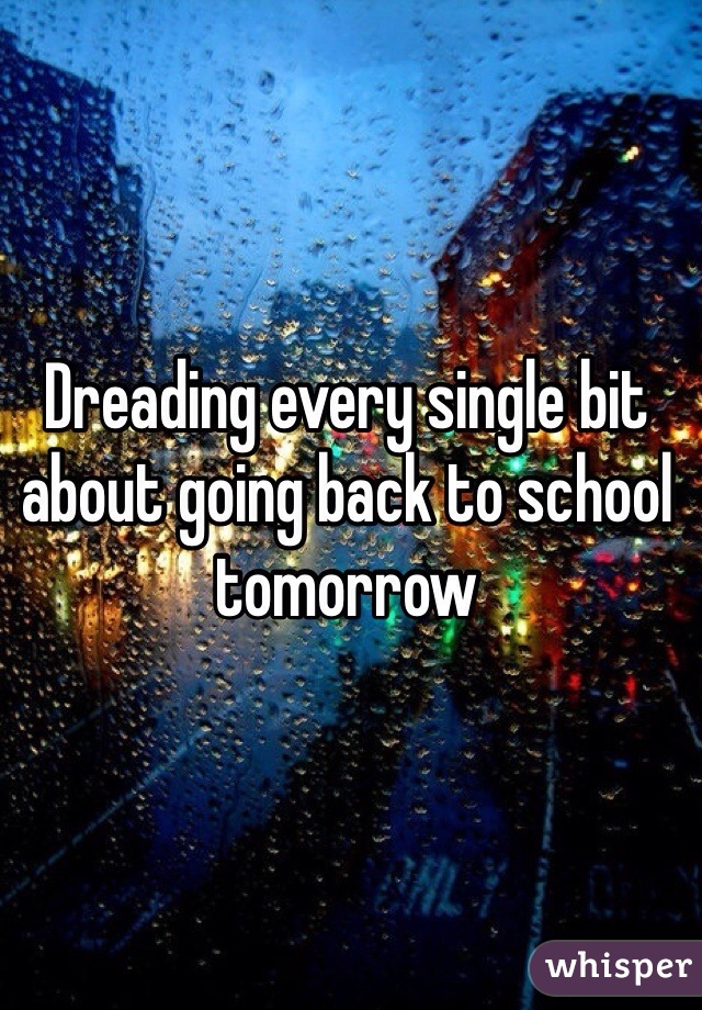 Dreading every single bit about going back to school tomorrow