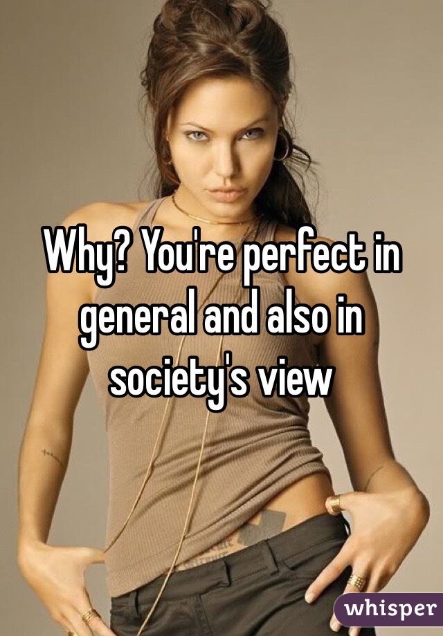 Why? You're perfect in general and also in society's view