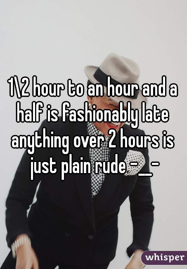 1\2 hour to an hour and a half is fashionably late 
anything over 2 hours is just plain rude -__-