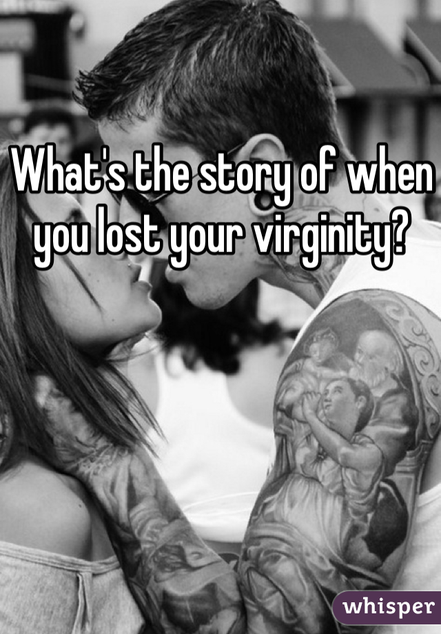 What's the story of when you lost your virginity?