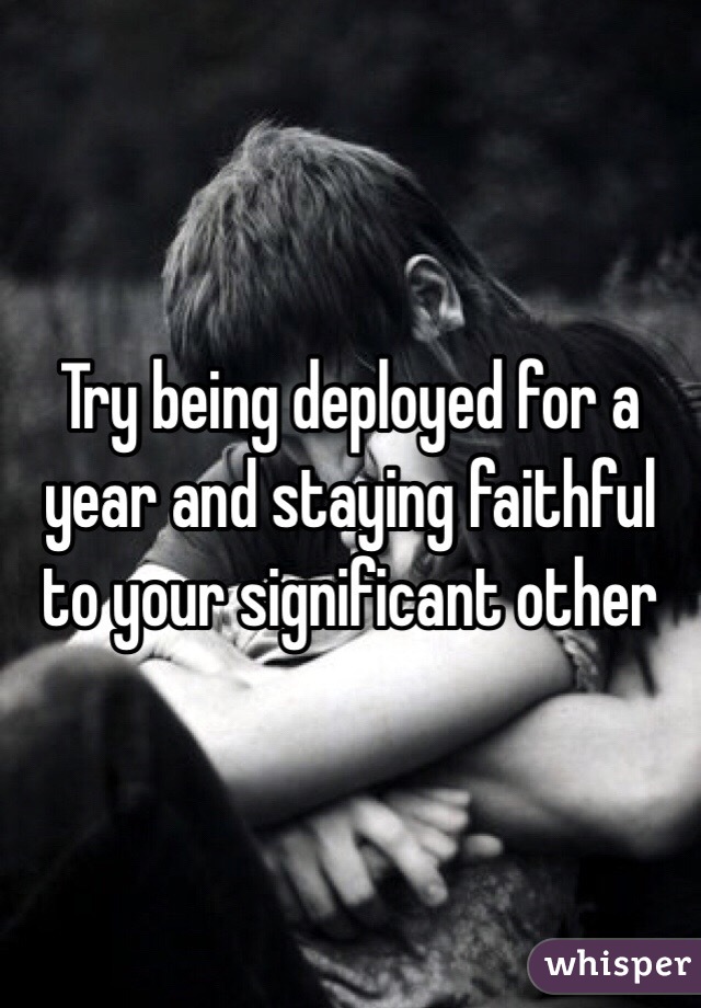 Try being deployed for a year and staying faithful to your significant other