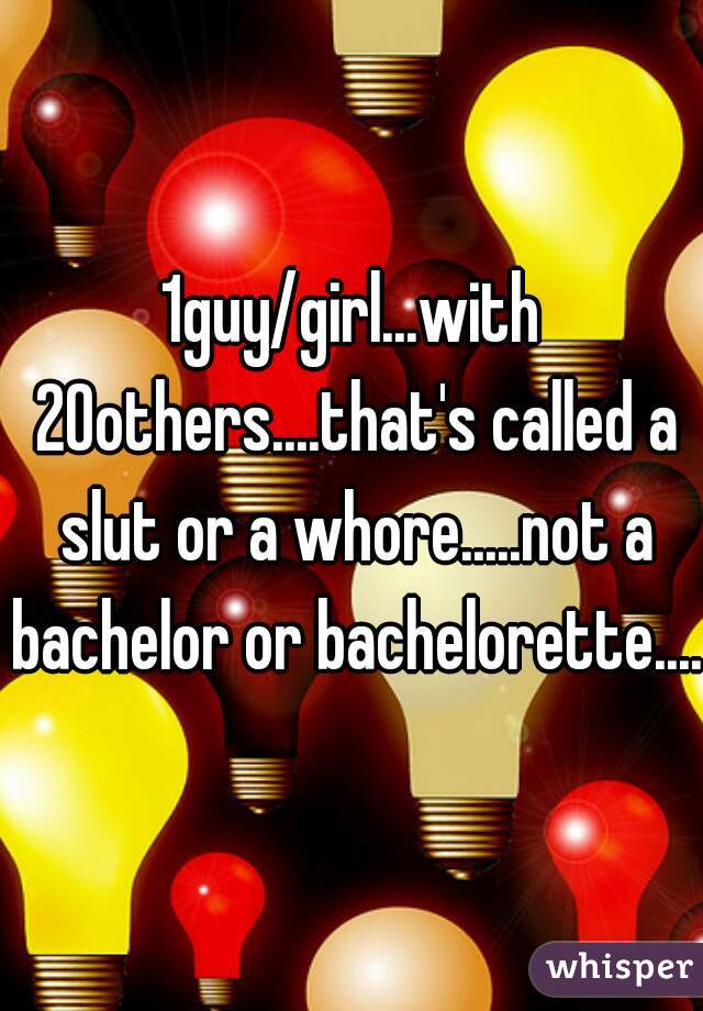 1guy/girl...with 20others....that's called a slut or a whore.....not a bachelor or bachelorette....