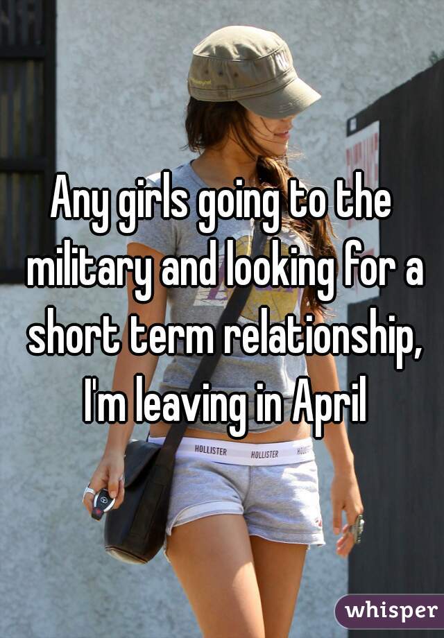 Any girls going to the military and looking for a short term relationship, I'm leaving in April