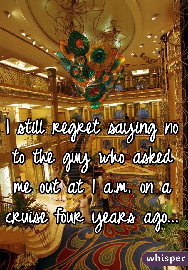 I still regret saying no to the guy who asked me out at 1 a.m. on a cruise four years ago...