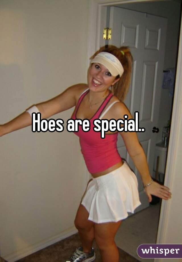 Hoes are special.. 