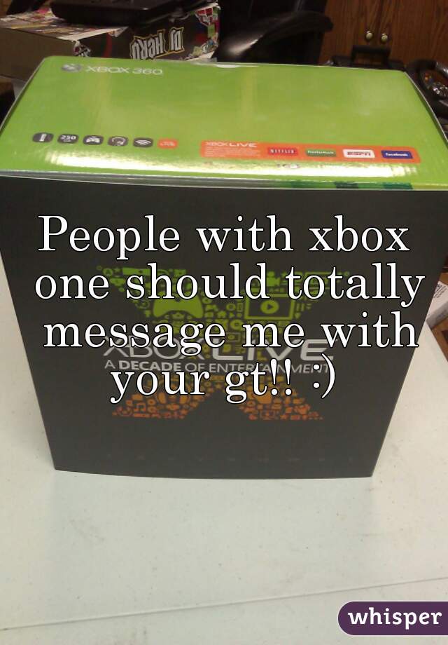 People with xbox one should totally message me with your gt!! :) 