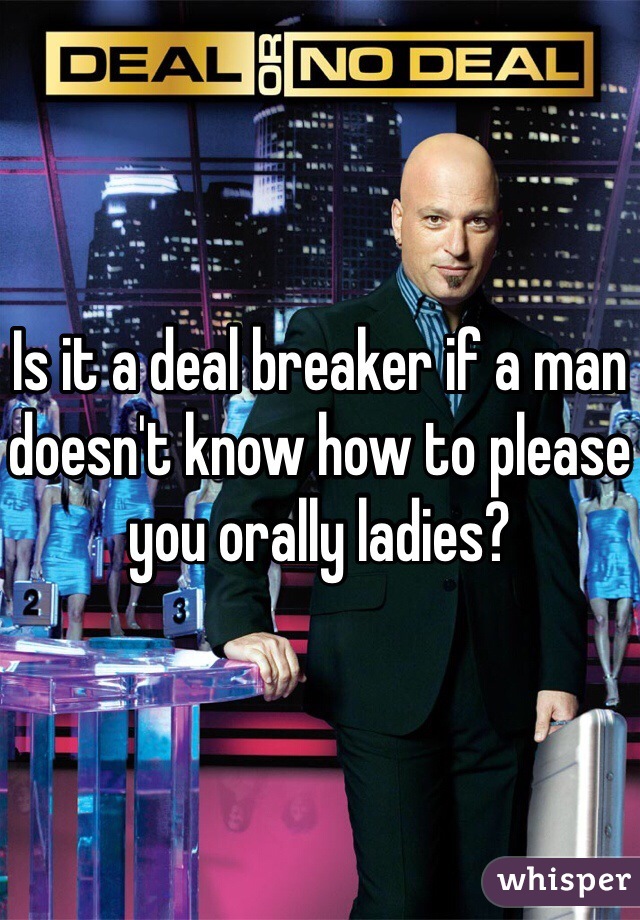 Is it a deal breaker if a man doesn't know how to please you orally ladies?