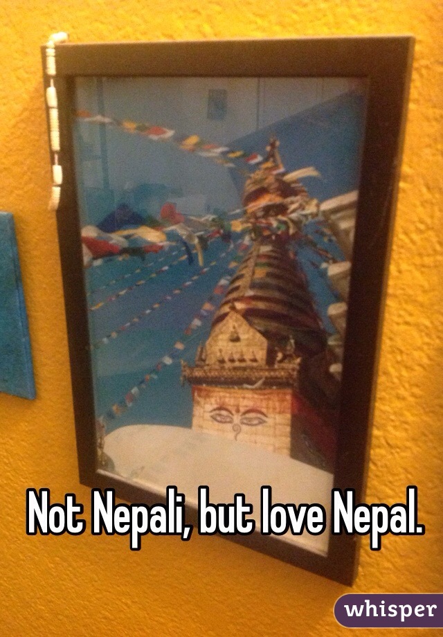 Not Nepali, but love Nepal. 