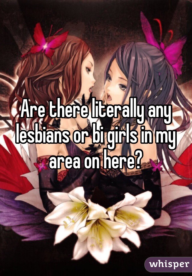 Are there literally any lesbians or bi girls in my area on here? 