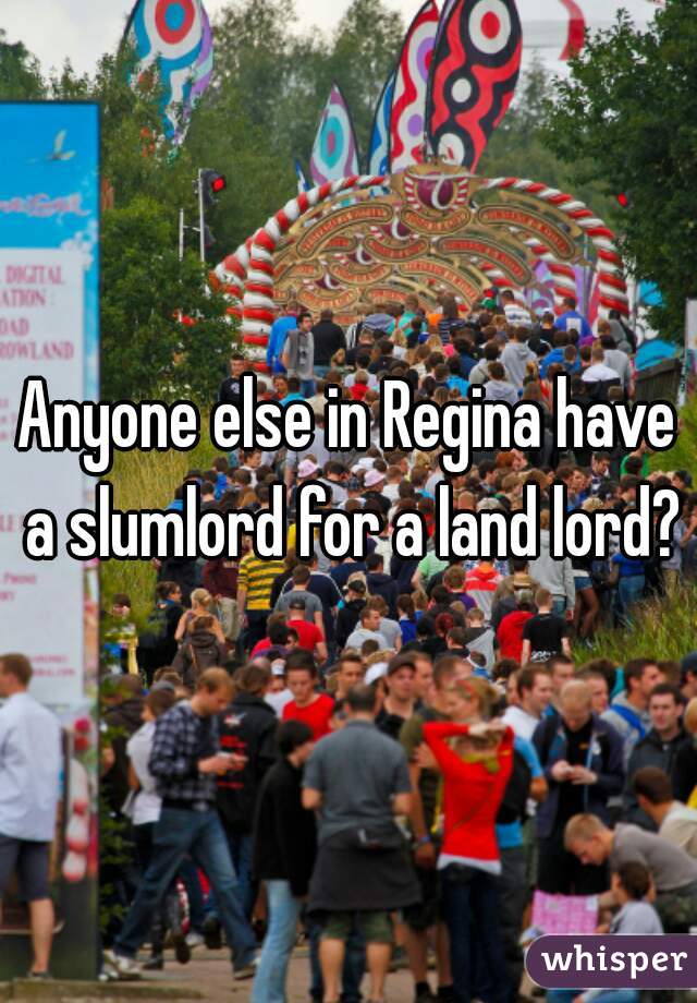 Anyone else in Regina have a slumlord for a land lord?