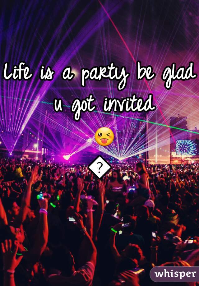 Life is a party be glad u got invited 😜😜