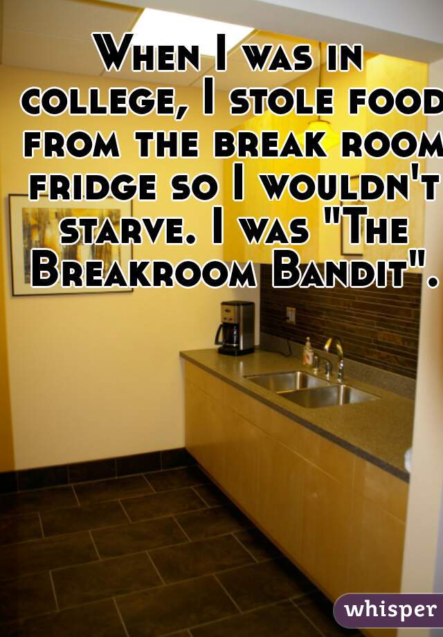 When I was in college, I stole food from the break room fridge so I wouldn't starve. I was "The Breakroom Bandit".