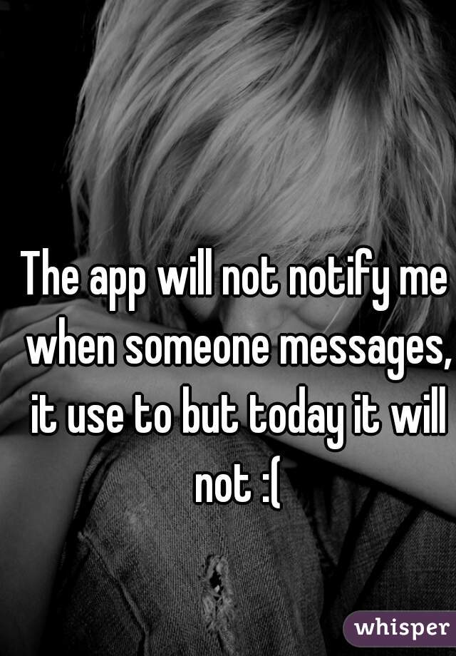 The app will not notify me when someone messages, it use to but today it will not :(